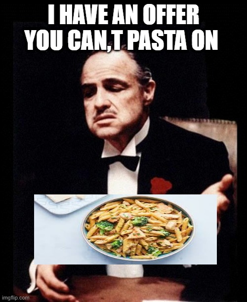 PastaFather | I HAVE AN OFFER YOU CAN,T PASTA ON | image tagged in godfather | made w/ Imgflip meme maker