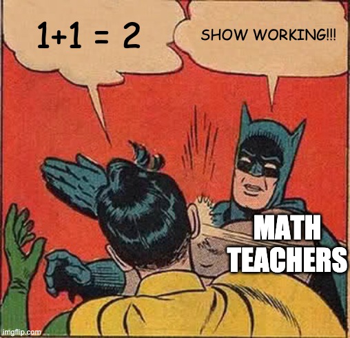 Batman Slapping Robin Meme | 1+1 = 2; SHOW WORKING!!! MATH TEACHERS | image tagged in memes,batman slapping robin | made w/ Imgflip meme maker