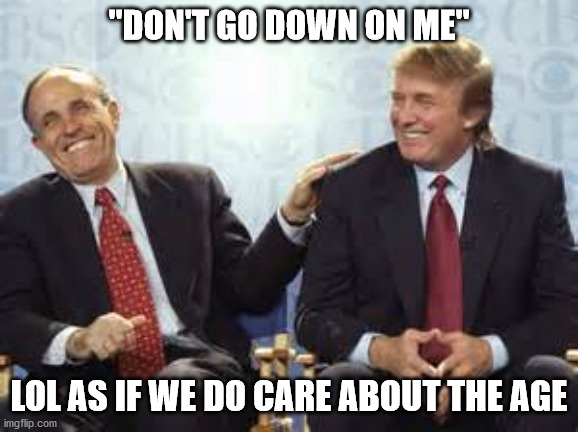 donald trump rudy giuliani | "DON'T GO DOWN ON ME" LOL AS IF WE DO CARE ABOUT THE AGE | image tagged in donald trump rudy giuliani | made w/ Imgflip meme maker