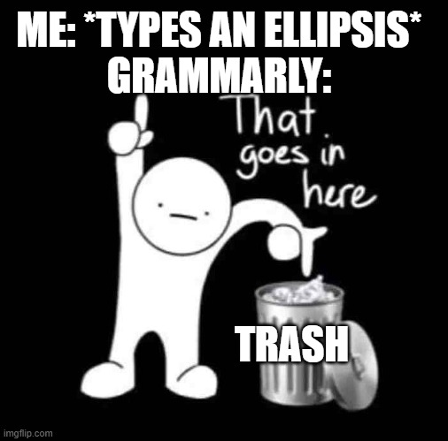 lol so true | ME: *TYPES AN ELLIPSIS*
GRAMMARLY:; TRASH | image tagged in that goes in here,grammarly why,whyy,stop reading the tags,yes stop reading this,i told u stop | made w/ Imgflip meme maker