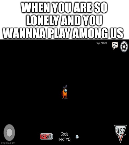 WHEN YOU ARE SO LONELY AND YOU WANNNA PLAY AMONG US | image tagged in blank white template | made w/ Imgflip meme maker