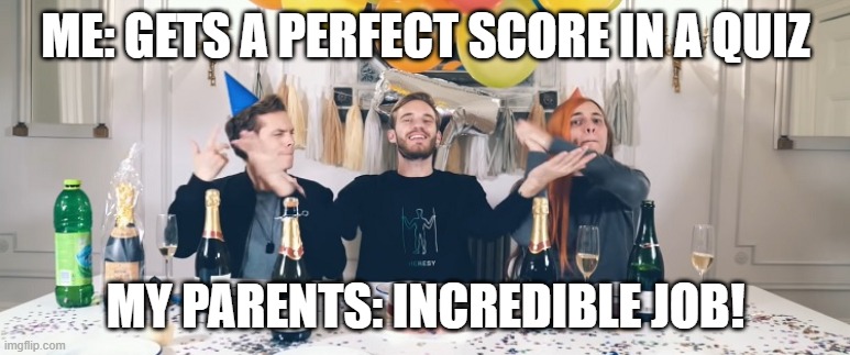 Ay Congratulations | ME: GETS A PERFECT SCORE IN A QUIZ; MY PARENTS: INCREDIBLE JOB! | image tagged in pewdiepie congratulations | made w/ Imgflip meme maker