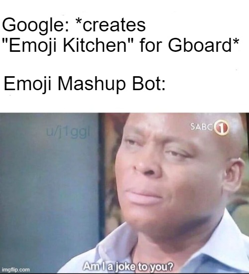 The Emoji Mashup Bot creator would likely to have it for sure. Hope he has a Gboard on his phone. | Google: *creates "Emoji Kitchen" for Gboard*; Emoji Mashup Bot: | image tagged in am i a joke to you,google,emoji,mashup,copy,memes | made w/ Imgflip meme maker