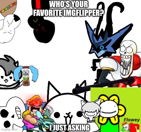 (The image was the title) | WHO’S YOUR FAVORITE IMGFLIPPER? I JUST ASKING | image tagged in memes,funny,random,question,undertale,stream | made w/ Imgflip meme maker