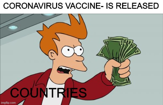 This will happen. Trust me | CORONAVIRUS VACCINE- IS RELEASED; COUNTRIES | image tagged in memes,shut up and take my money fry | made w/ Imgflip meme maker
