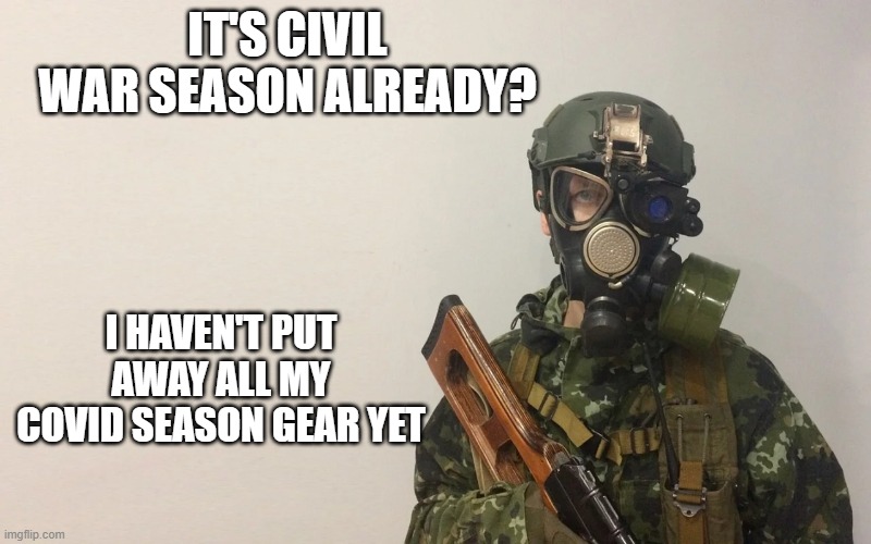 Civil war season already? | IT'S CIVIL WAR SEASON ALREADY? I HAVEN'T PUT AWAY ALL MY COVID SEASON GEAR YET | image tagged in boogaloo | made w/ Imgflip meme maker