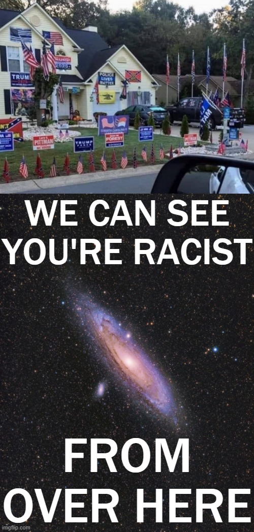 [Racism that can be seen from Andromeda] | WE CAN SEE YOU'RE RACIST; FROM OVER HERE | image tagged in racist from space,andromeda galaxy,racism,racist,confederate flag,blue lives matter | made w/ Imgflip meme maker