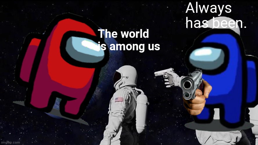 Among us always has been | Always has been. The world is among us | image tagged in memes,always has been,among us | made w/ Imgflip meme maker