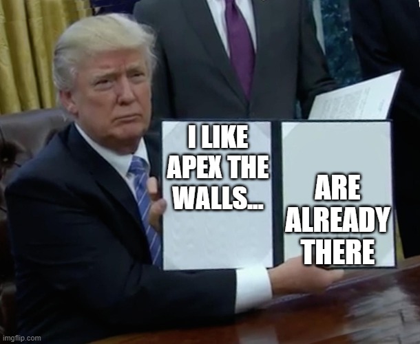 Donald Trump Bill Sign | ARE ALREADY THERE; I LIKE APEX THE WALLS... | image tagged in donald trump bill sign | made w/ Imgflip meme maker