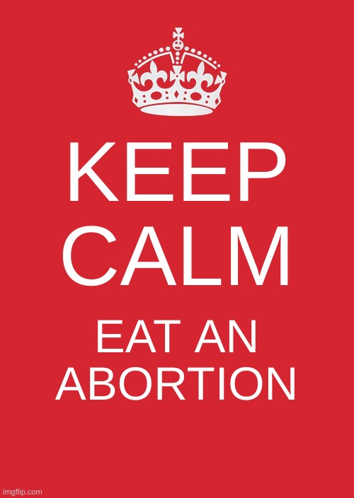 tastes like chicken | KEEP CALM; EAT AN ABORTION | image tagged in memes,keep calm and carry on red,abortion,cannibalism,trump 2020 | made w/ Imgflip meme maker