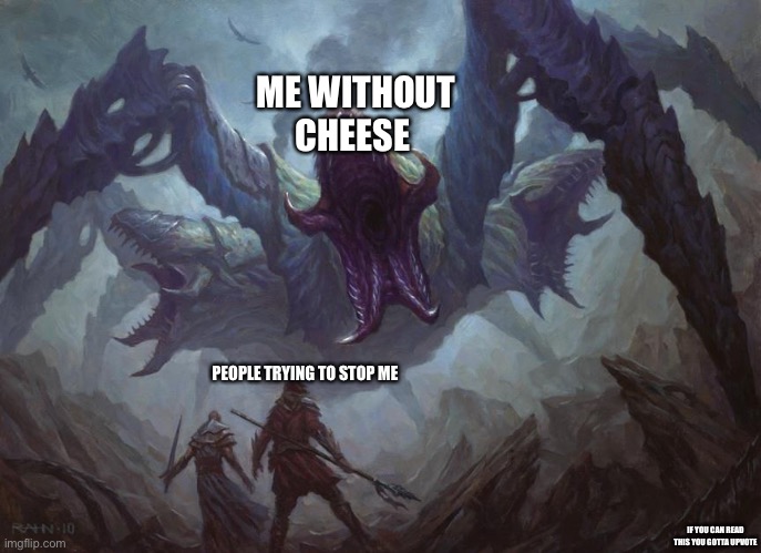 Me without cheese | ME WITHOUT CHEESE; PEOPLE TRYING TO STOP ME; IF YOU CAN READ THIS YOU GOTTA UPVOTE | image tagged in big monster | made w/ Imgflip meme maker