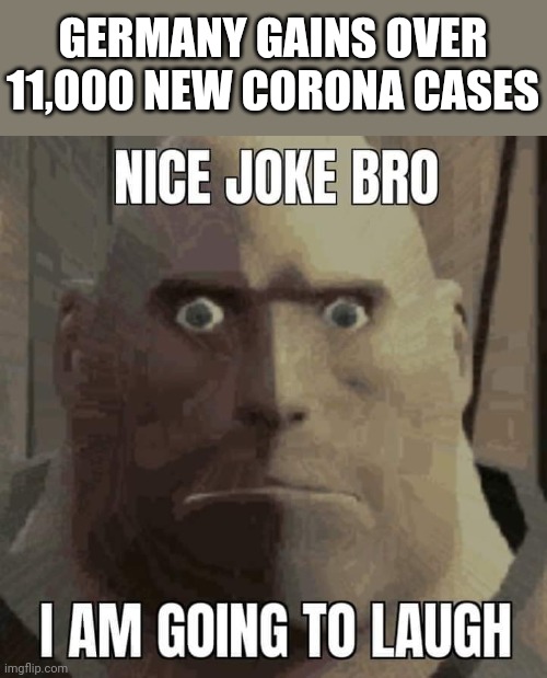 bruh | GERMANY GAINS OVER 11,000 NEW CORONA CASES | image tagged in nice joke bro i am going to laugh,memes,coronavirus,covid-19,germany | made w/ Imgflip meme maker