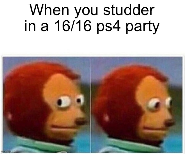 oof | When you studder in a 16/16 ps4 party | image tagged in memes,monkey puppet | made w/ Imgflip meme maker