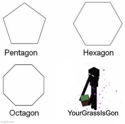 Your grass so gone | YourGrassIsGon | image tagged in memes,pentagon hexagon octagon,minecraft | made w/ Imgflip meme maker
