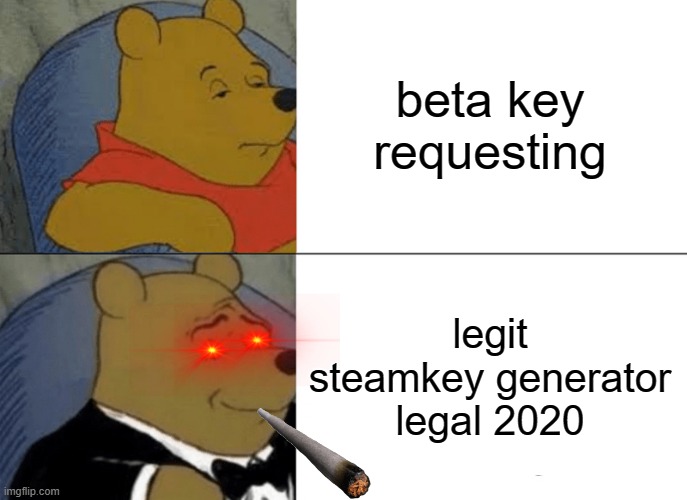 Well techniclly it is an keygen | beta key requesting; legit steamkey generator legal 2020 | image tagged in memes,tuxedo winnie the pooh | made w/ Imgflip meme maker