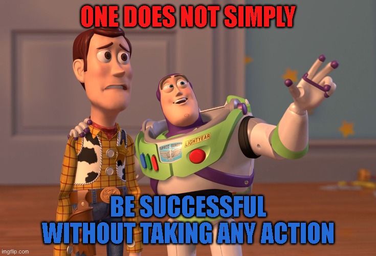 one does not simply be successful without taking any action | ONE DOES NOT SIMPLY; BE SUCCESSFUL WITHOUT TAKING ANY ACTION | image tagged in memes,x x everywhere | made w/ Imgflip meme maker