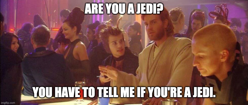 Are you a cop? |  ARE YOU A JEDI? YOU HAVE TO TELL ME IF YOU'RE A JEDI. | image tagged in star wars,obi wan kenobi,are you a cop | made w/ Imgflip meme maker