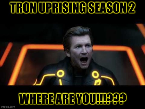 tron legacy clu 4 | TRON UPRISING SEASON 2; WHERE ARE YOU!!!??? | image tagged in tron legacy clu 4 | made w/ Imgflip meme maker