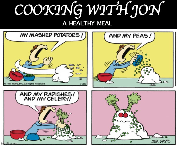 I was bored so I did an edit and I almost died due to wheezing. | COOKING WITH JON; A HEALTHY MEAL | image tagged in garfield,edits | made w/ Imgflip meme maker