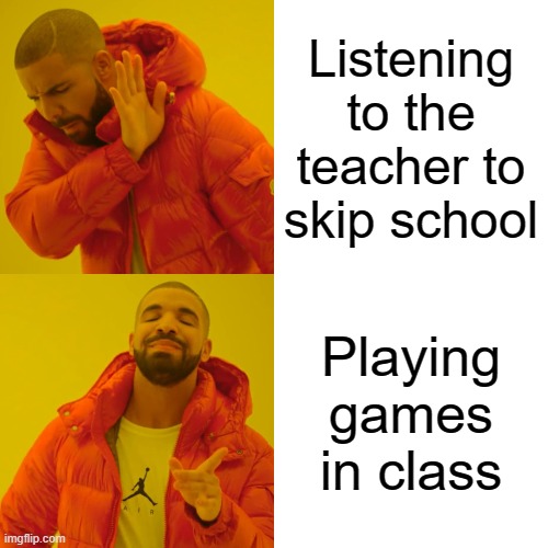 Drake Hotline Bling | Listening to the teacher to skip school; Playing games in class | image tagged in memes,drake hotline bling | made w/ Imgflip meme maker
