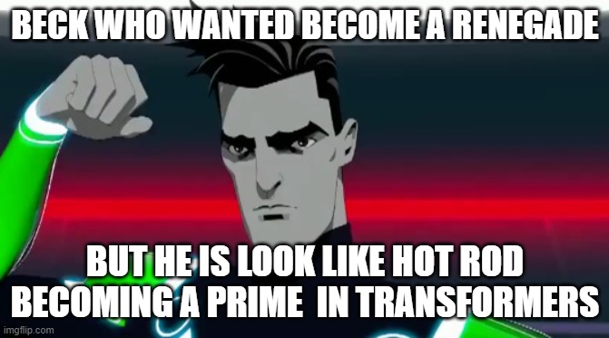 tron uprising awesome beck | BECK WHO WANTED BECOME A RENEGADE; BUT HE IS LOOK LIKE HOT ROD BECOMING A PRIME  IN TRANSFORMERS | image tagged in tron uprising awesome beck | made w/ Imgflip meme maker