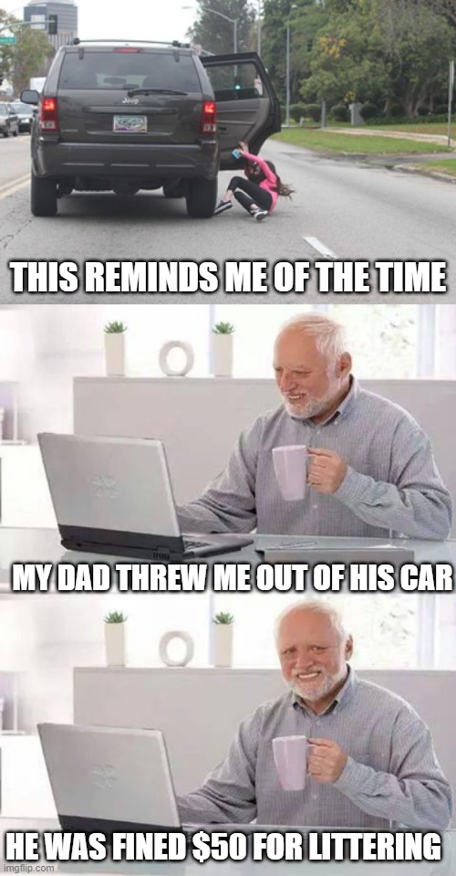 Bad Luck Harold | THIS REMINDS ME OF THE TIME; MY DAD THREW ME OUT OF HIS CAR; HE WAS FINED $50 FOR LITTERING | image tagged in memes,hide the pain harold,kicked out of car | made w/ Imgflip meme maker