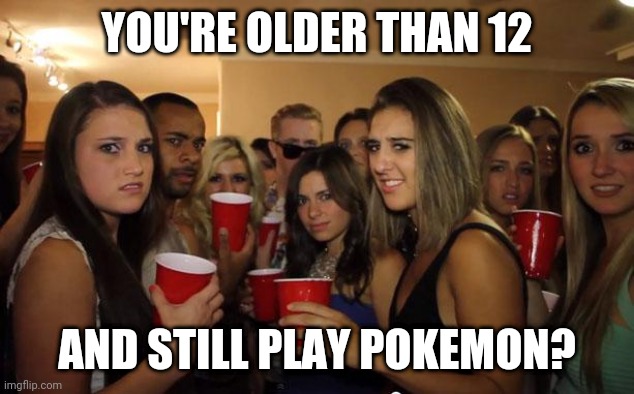 Awkward Party | YOU'RE OLDER THAN 12; AND STILL PLAY POKEMON? | image tagged in awkward party,memes,pokemon | made w/ Imgflip meme maker