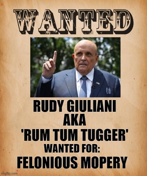 Rudy, Rudy, Rudy | RUDY GIULIANI; AKA
'RUM TUM TUGGER'; WANTED FOR:; FELONIOUS MOPERY | image tagged in rudy,rudy giuliani,shirt,tuck in | made w/ Imgflip meme maker