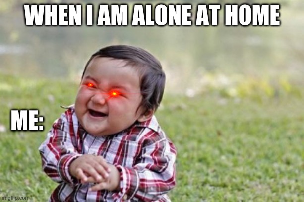 ALONE AT HOME | WHEN I AM ALONE AT HOME; ME: | image tagged in memes,evil toddler | made w/ Imgflip meme maker