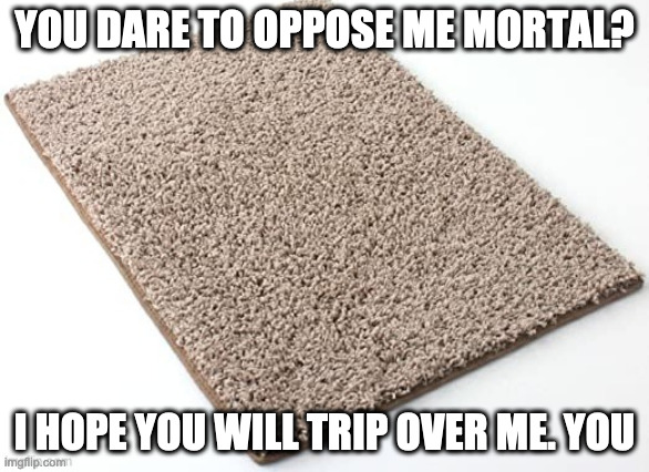 YOU DARE TO OPPOSE ME MORTAL? I HOPE YOU WILL TRIP OVER ME. YOU | made w/ Imgflip meme maker
