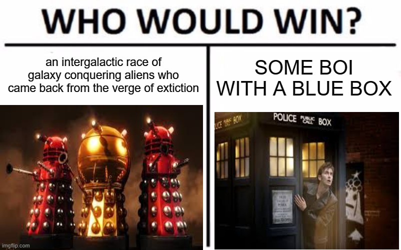 doctor whooooooo | an intergalactic race of galaxy conquering aliens who came back from the verge of extiction; SOME BOI WITH A BLUE BOX | image tagged in doctor who | made w/ Imgflip meme maker