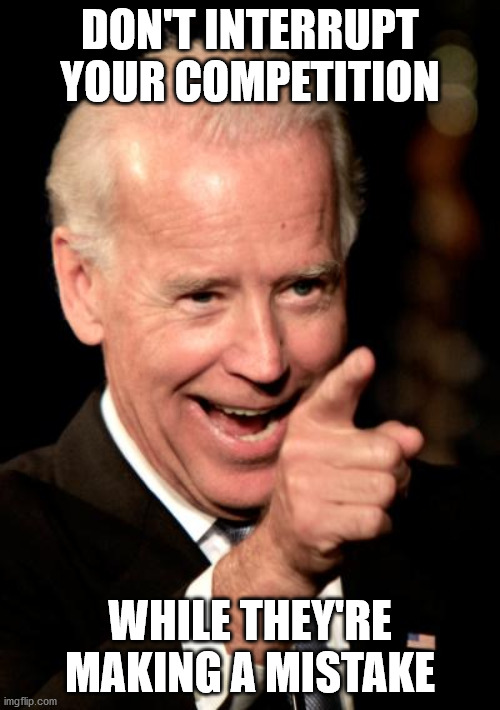 The Art of Debate: | DON'T INTERRUPT YOUR COMPETITION; WHILE THEY'RE MAKING A MISTAKE | image tagged in memes,smilin biden | made w/ Imgflip meme maker