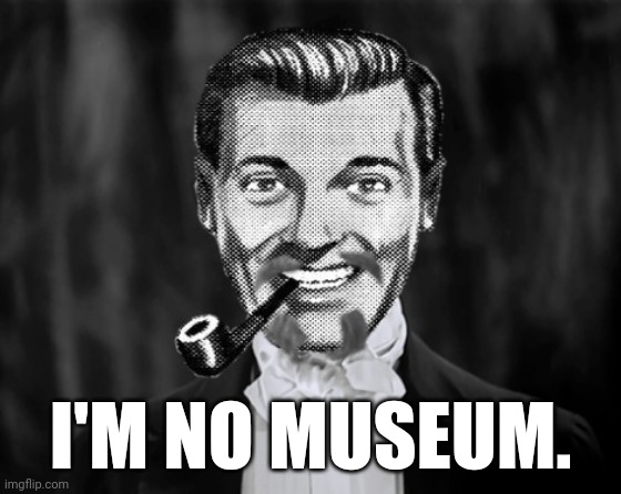 I'M NO MUSEUM. | made w/ Imgflip meme maker
