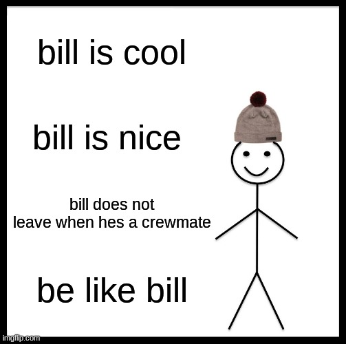 Be Like Bill | bill is cool; bill is nice; bill does not leave when hes a crewmate; be like bill | image tagged in memes,be like bill | made w/ Imgflip meme maker