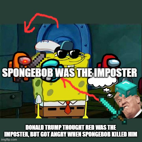 Don't You Squidward Meme | SPONGEBOB WAS THE IMPOSTER; DONALD TRUMP THOUGHT RED WAS THE IMPOSTER, BUT GOT ANGRY WHEN SPONGEBOB KILLED HIM | image tagged in memes,don't you squidward | made w/ Imgflip meme maker