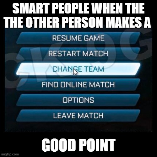 You dont have a good point | SMART PEOPLE WHEN THE THE OTHER PERSON MAKES A; GOOD POINT | image tagged in change team | made w/ Imgflip meme maker
