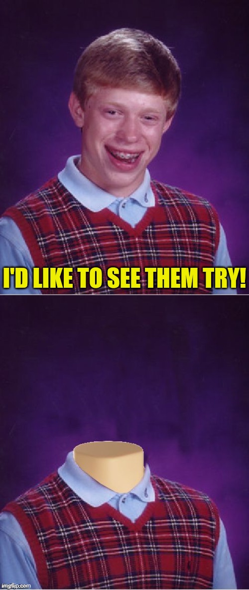 I'D LIKE TO SEE THEM TRY! | image tagged in memes,bad luck brian,bad luck brian headless | made w/ Imgflip meme maker