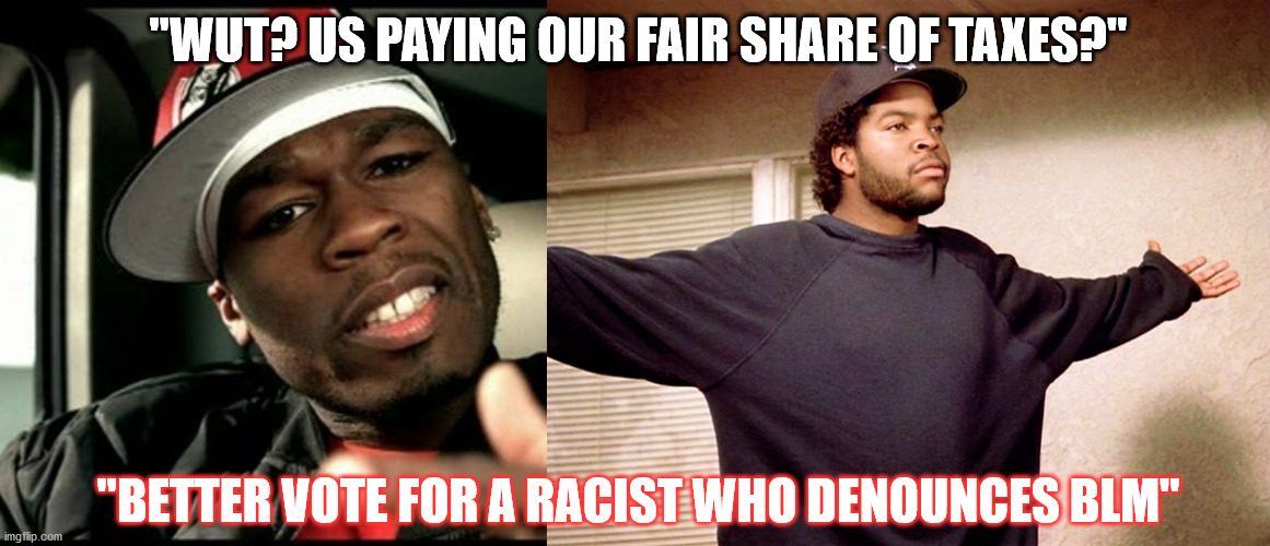 When Money Talks, Bullshit Talks too | "WUT? US PAYING OUR FAIR SHARE OF TAXES?"; "BETTER VOTE FOR A RACIST WHO DENOUNCES BLM" | image tagged in ice cube,50 cent,tax cuts for the rich,blm,trump,racist | made w/ Imgflip meme maker