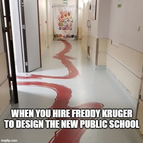Public school be like friday the 13th everday | WHEN YOU HIRE FREDDY KRUGER TO DESIGN THE NEW PUBLIC SCHOOL | image tagged in friday the 13th | made w/ Imgflip meme maker