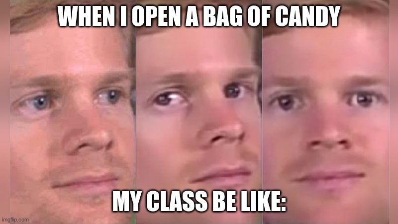 School | WHEN I OPEN A BAG OF CANDY; MY CLASS BE LIKE: | image tagged in funny | made w/ Imgflip meme maker