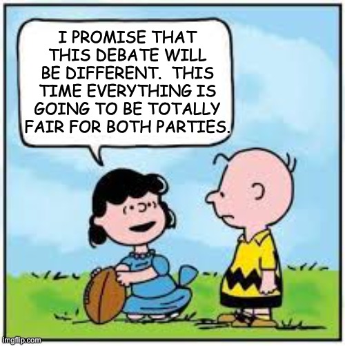This time will be different | I PROMISE THAT THIS DEBATE WILL BE DIFFERENT.  THIS TIME EVERYTHING IS GOING TO BE TOTALLY FAIR FOR BOTH PARTIES. | image tagged in charlie brown football | made w/ Imgflip meme maker