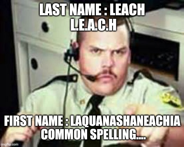 Leach | LAST NAME : LEACH
 L.E.A.C.H; FIRST NAME : LAQUANASHANEACHIA
 COMMON SPELLING.... | image tagged in leach,laquanashaneachia | made w/ Imgflip meme maker