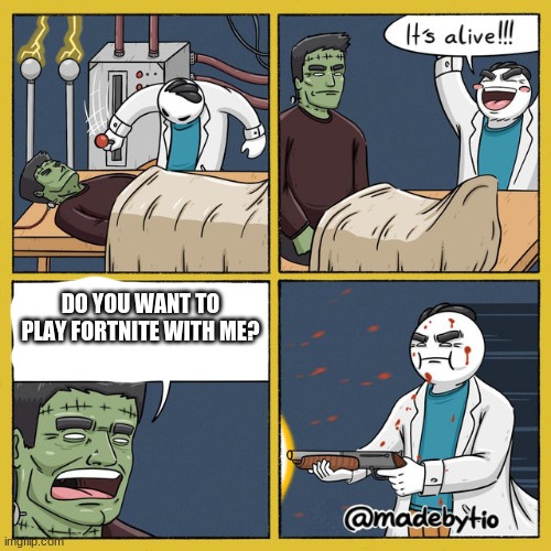 memes | DO YOU WANT TO PLAY FORTNITE WITH ME? | image tagged in meme | made w/ Imgflip meme maker