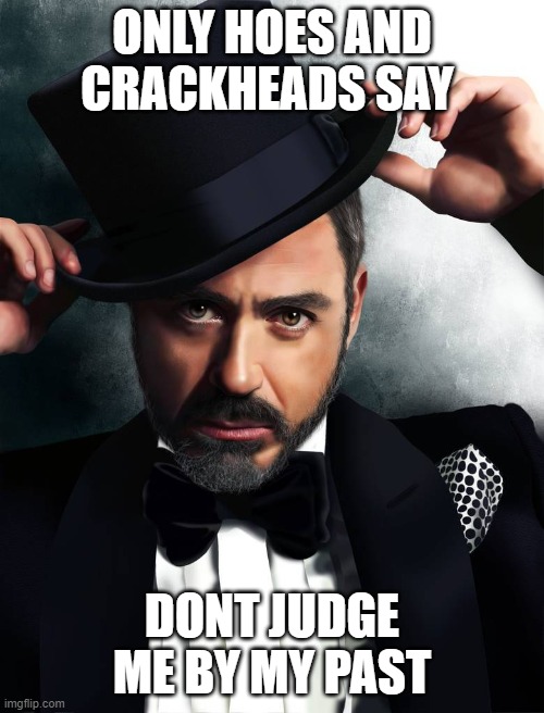  ONLY HOES AND CRACKHEADS SAY; DONT JUDGE ME BY MY PAST | image tagged in robert downey jr | made w/ Imgflip meme maker