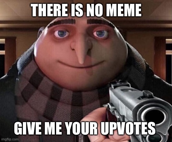 direct upvote begging |  THERE IS NO MEME; GIVE ME YOUR UPVOTES | image tagged in gru gun,memes,funny,funny memes | made w/ Imgflip meme maker
