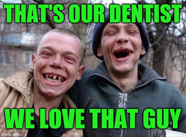 No teeth | THAT'S OUR DENTIST WE LOVE THAT GUY | image tagged in no teeth | made w/ Imgflip meme maker