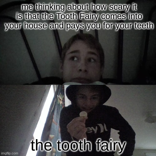 my life meme #2 | me thinking about how scary it is that the Tooth Fairy comes into your house and pays you for your teeth; the tooth fairy | image tagged in tooth fairy,meme,my life | made w/ Imgflip meme maker
