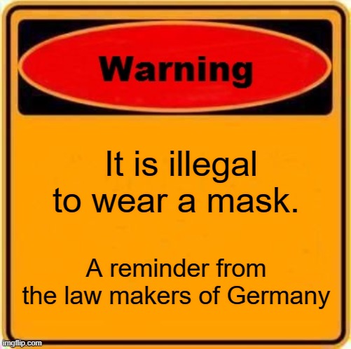 stupid laws | It is illegal to wear a mask. A reminder from the law makers of Germany | image tagged in memes,warning sign | made w/ Imgflip meme maker