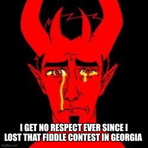 Sad Satan | I GET NO RESPECT EVER SINCE I LOST THAT FIDDLE CONTEST IN GEORGIA | image tagged in sad satan | made w/ Imgflip meme maker