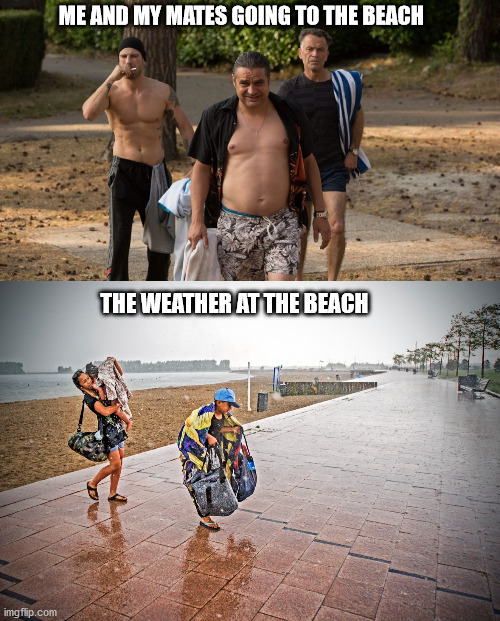 I quess we picked the wrong day | ME AND MY MATES GOING TO THE BEACH; THE WEATHER AT THE BEACH | image tagged in undercover beach | made w/ Imgflip meme maker